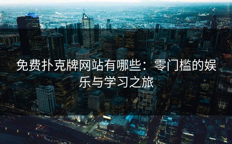 免费扑克牌网站有哪些：零门槛的娱乐与学习之旅