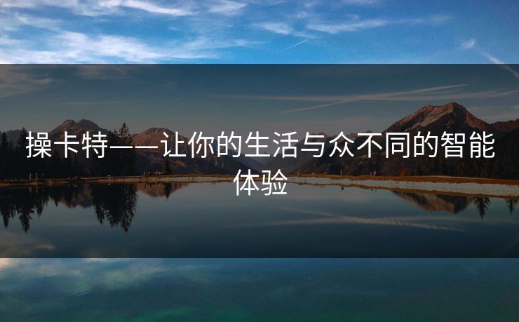 操卡特——让你的生活与众不同的智能体验