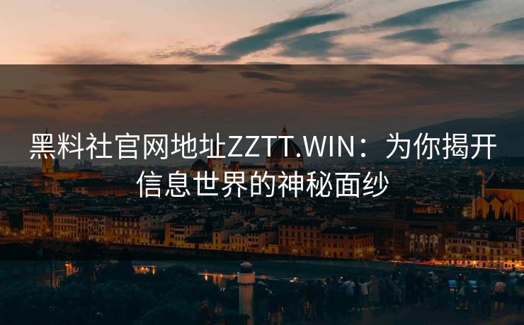 黑料社官网地址ZZTT.WIN：为你揭开信息世界的神秘面纱