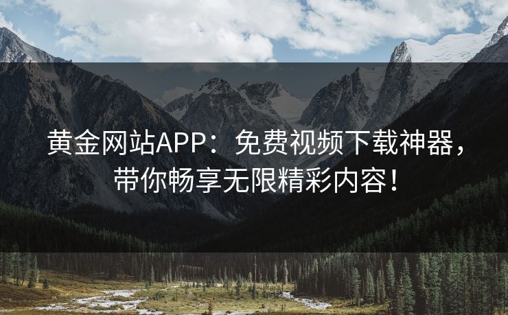 黄金网站APP:免费视频下载神器,带你畅享无限精彩内容! 黄金网站APP:免费视频下载神器,带你畅享无限精彩内容!