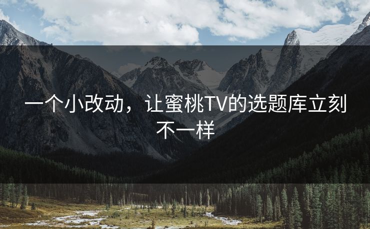 一个小改动，让蜜桃TV的选题库立刻不一样
