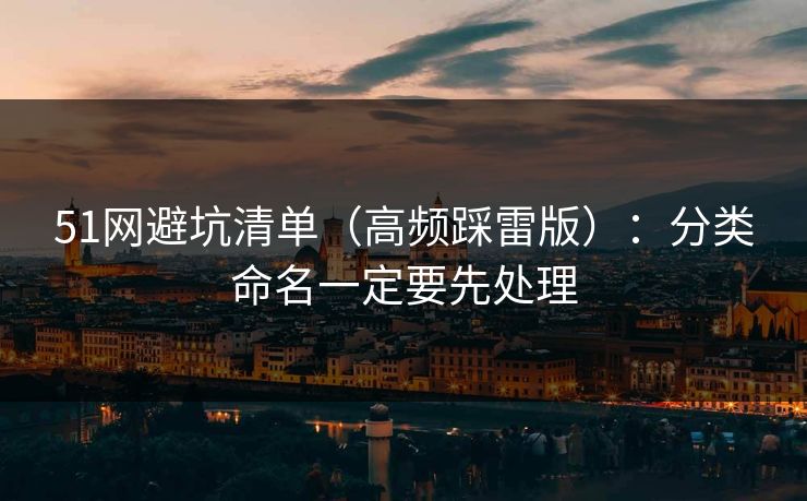 51网避坑清单（高频踩雷版）：分类命名一定要先处理